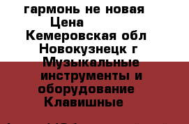 гармонь не новая  › Цена ­ 3 000 - Кемеровская обл., Новокузнецк г. Музыкальные инструменты и оборудование » Клавишные   
